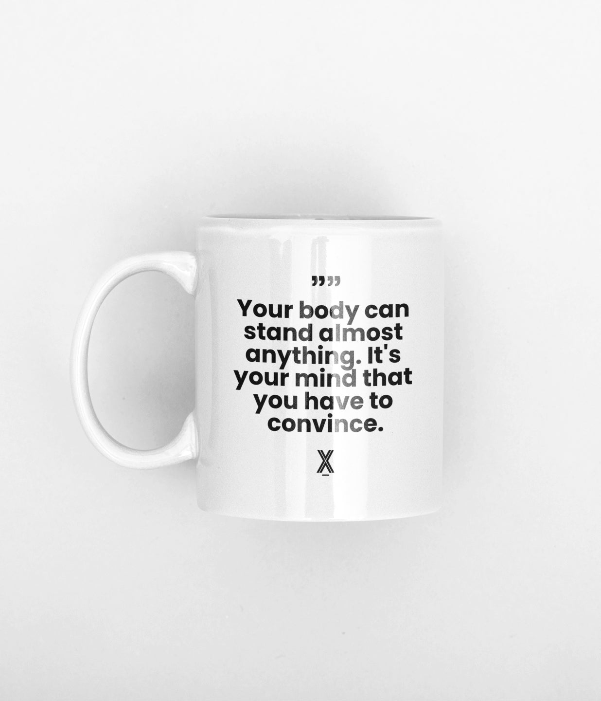 Your body can  stand almost  anything. It's  your mind that  you have to  convince mug
