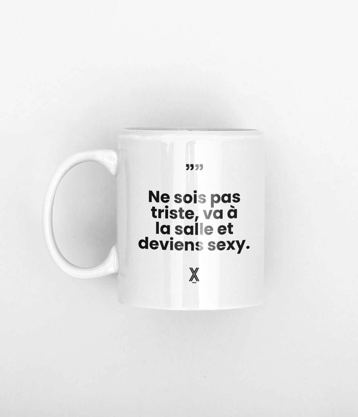 tasse ne sois pas triste, va a la salle et deviens sexy